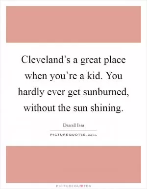 Cleveland’s a great place when you’re a kid. You hardly ever get sunburned, without the sun shining Picture Quote #1