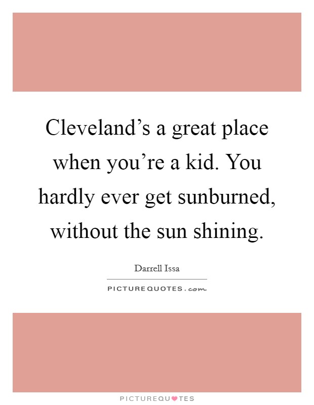 Cleveland's a great place when you're a kid. You hardly ever get sunburned, without the sun shining. Picture Quote #1
