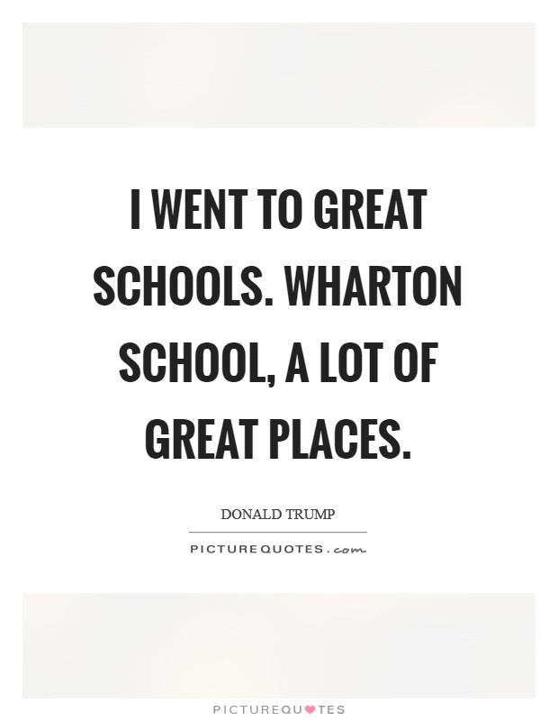 I went to great schools. Wharton School, a lot of great places. Picture Quote #1