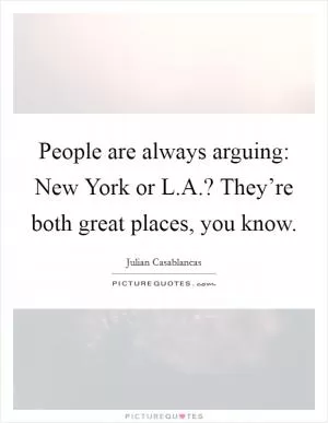 People are always arguing: New York or L.A.? They’re both great places, you know Picture Quote #1