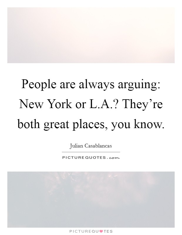 People are always arguing: New York or L.A.? They're both great places, you know. Picture Quote #1