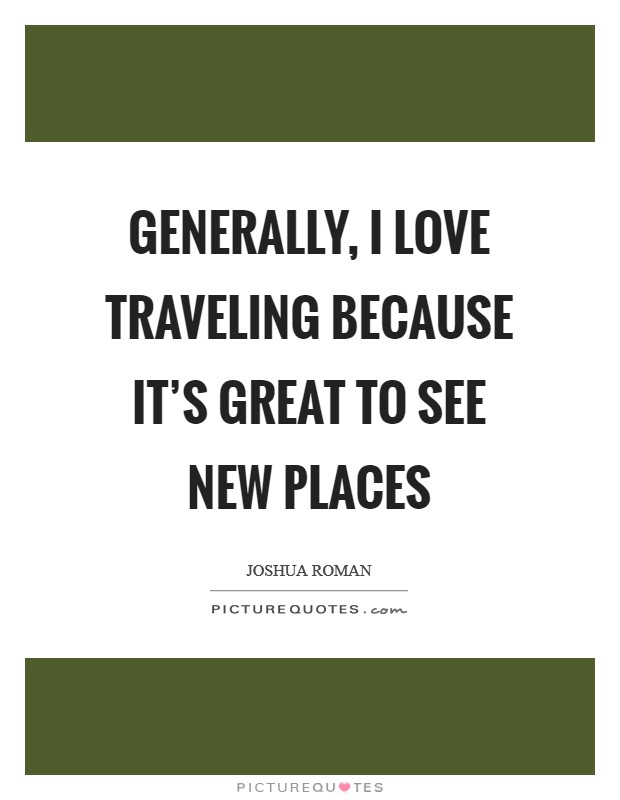 Generally, I love traveling because it's great to see new places Picture Quote #1