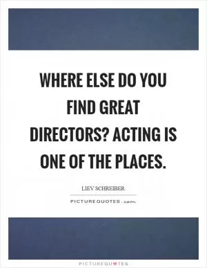 Where else do you find great directors? Acting is one of the places Picture Quote #1