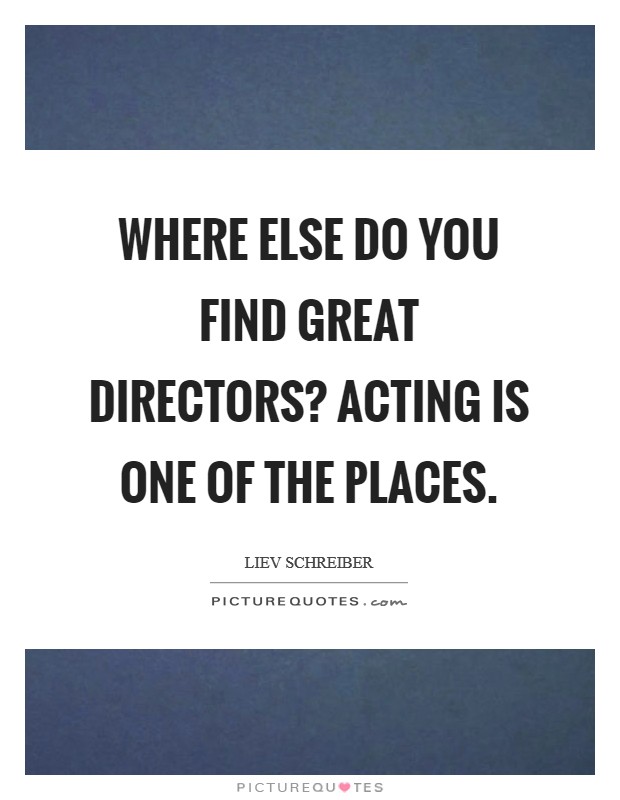 Where else do you find great directors? Acting is one of the places. Picture Quote #1