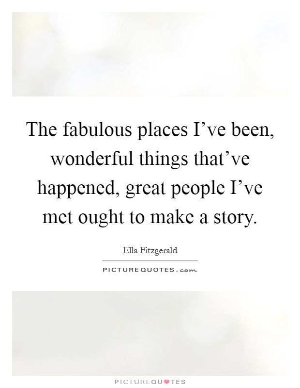 The fabulous places I've been, wonderful things that've happened, great people I've met ought to make a story. Picture Quote #1