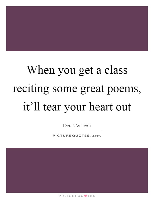 When you get a class reciting some great poems, it'll tear your heart out Picture Quote #1