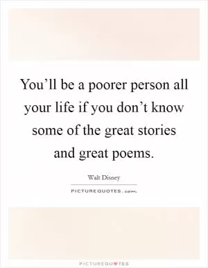 You’ll be a poorer person all your life if you don’t know some of the great stories and great poems Picture Quote #1