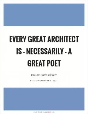 Every great architect is - necessarily - a great poet Picture Quote #1
