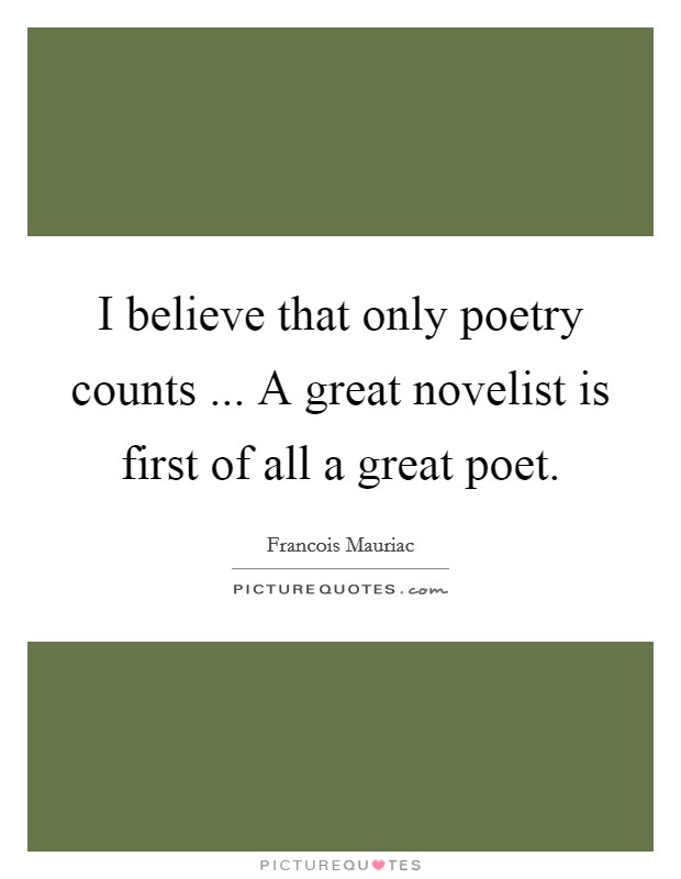 I believe that only poetry counts ... A great novelist is first of all a great poet. Picture Quote #1