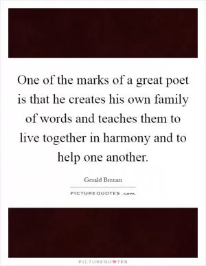 One of the marks of a great poet is that he creates his own family of words and teaches them to live together in harmony and to help one another Picture Quote #1