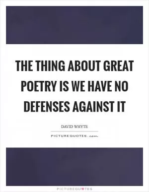 The thing about great poetry is we have no defenses against it Picture Quote #1