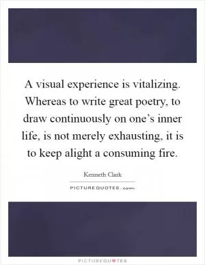 A visual experience is vitalizing. Whereas to write great poetry, to draw continuously on one’s inner life, is not merely exhausting, it is to keep alight a consuming fire Picture Quote #1