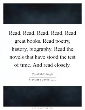Read. Read. Read. Read. Read great books. Read poetry, history, biography. Read the novels that have stood the test of time. And read closely Picture Quote #1