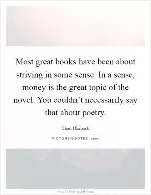 Most great books have been about striving in some sense. In a sense, money is the great topic of the novel. You couldn’t necessarily say that about poetry Picture Quote #1