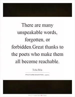 There are many unspeakable words, forgotten, or forbidden.Great thanks to the poets who make them all become reachable Picture Quote #1