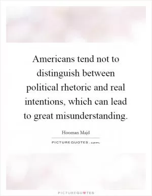 Americans tend not to distinguish between political rhetoric and real intentions, which can lead to great misunderstanding Picture Quote #1