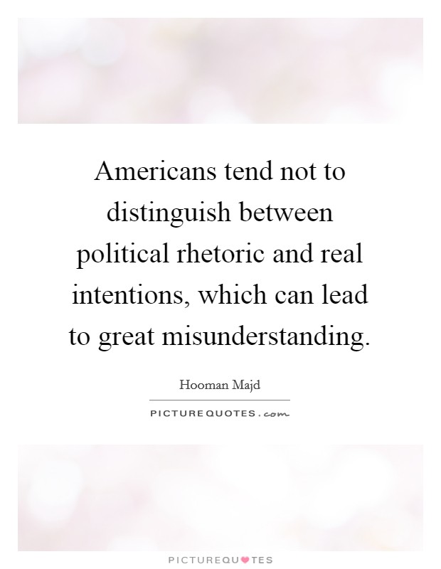 Americans tend not to distinguish between political rhetoric and real intentions, which can lead to great misunderstanding. Picture Quote #1