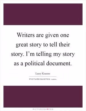 Writers are given one great story to tell their story. I’m telling my story as a political document Picture Quote #1