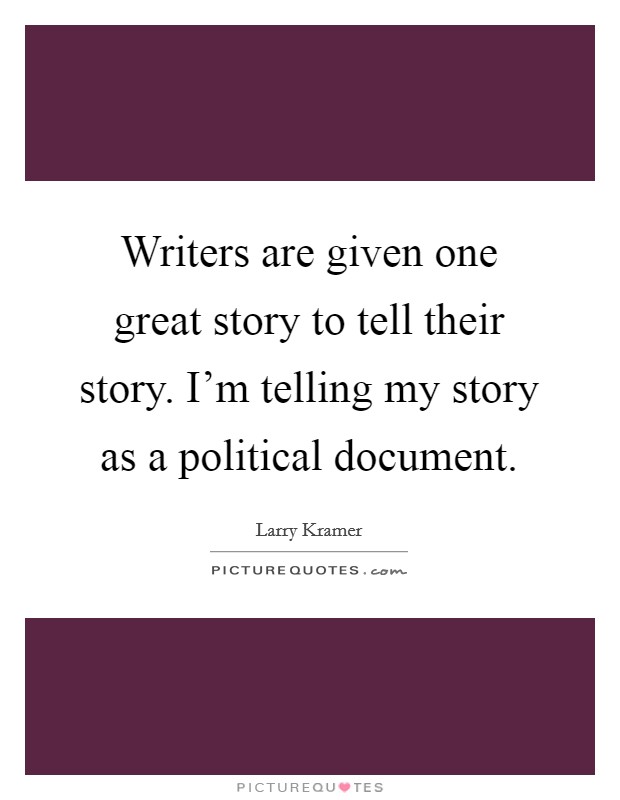 Writers are given one great story to tell their story. I'm telling my story as a political document. Picture Quote #1