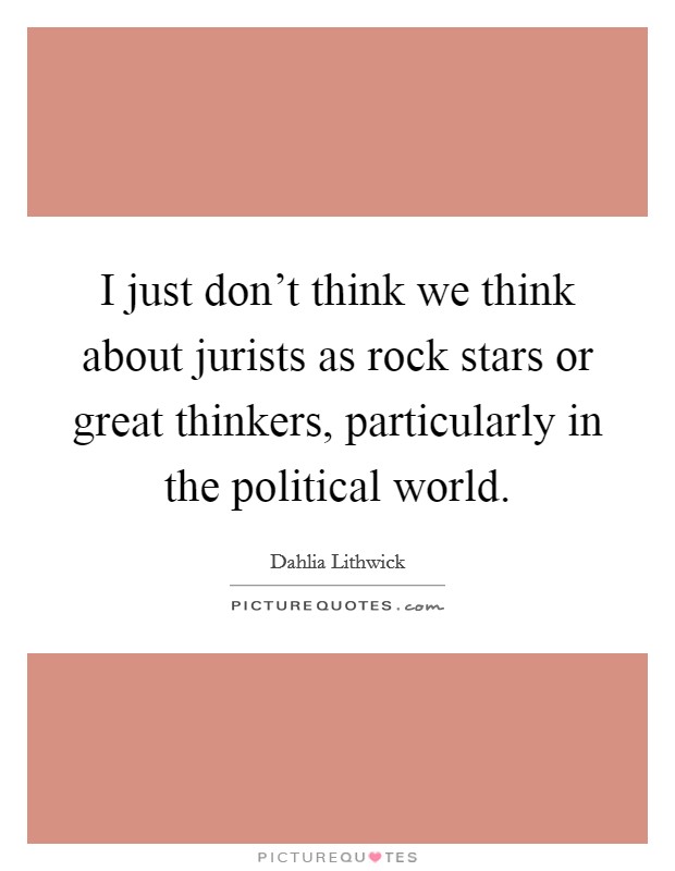 I just don't think we think about jurists as rock stars or great thinkers, particularly in the political world. Picture Quote #1