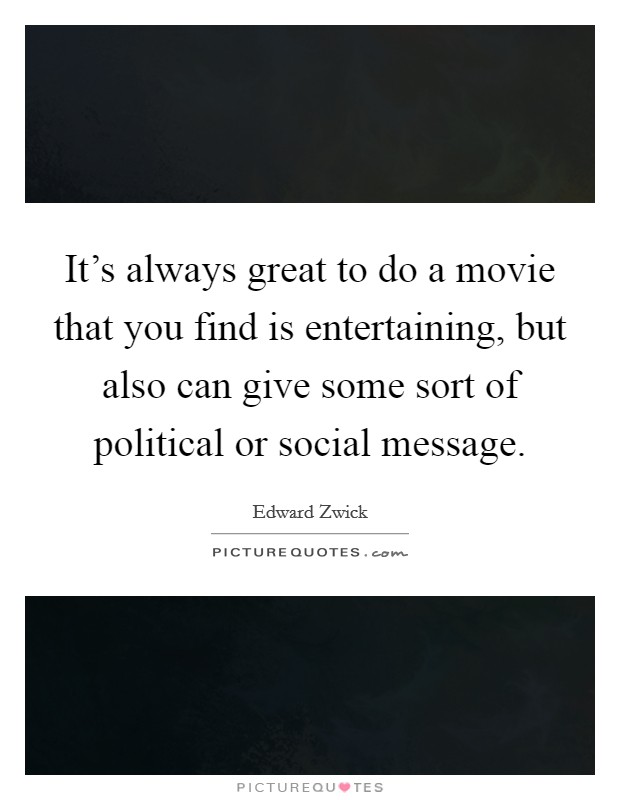 It's always great to do a movie that you find is entertaining, but also can give some sort of political or social message. Picture Quote #1