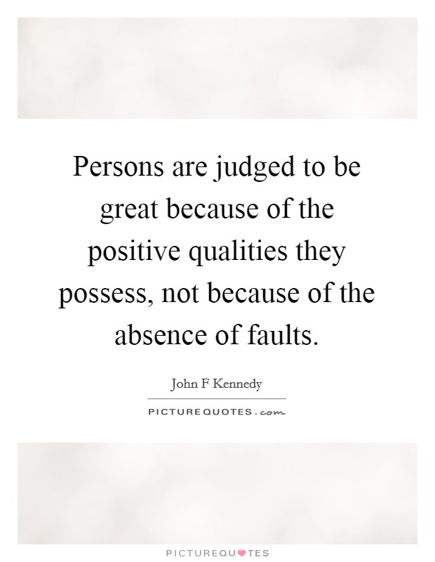 Persons are judged to be great because of the positive qualities they possess, not because of the absence of faults. Picture Quote #1