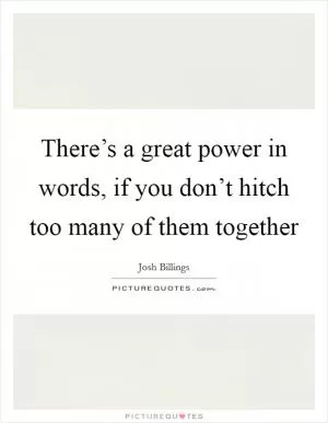 There’s a great power in words, if you don’t hitch too many of them together Picture Quote #1
