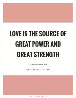 Love is the source of great power and great strength Picture Quote #1