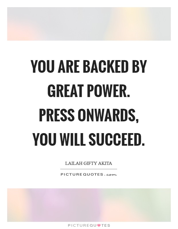 You are backed by great power. Press onwards, you will succeed. Picture Quote #1