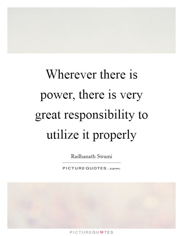 Wherever there is power, there is very great responsibility to utilize it properly Picture Quote #1