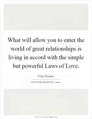 What will allow you to enter the world of great relationships is living in accord with the simple but powerful Laws of Love Picture Quote #1
