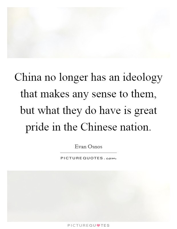 China no longer has an ideology that makes any sense to them, but what they do have is great pride in the Chinese nation. Picture Quote #1