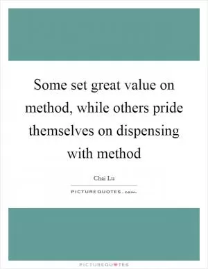 Some set great value on method, while others pride themselves on dispensing with method Picture Quote #1