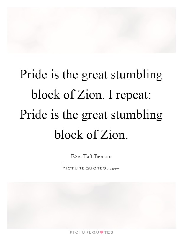Pride is the great stumbling block of Zion. I repeat: Pride is the great stumbling block of Zion. Picture Quote #1