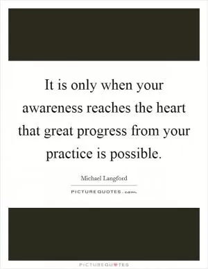 It is only when your awareness reaches the heart that great progress from your practice is possible Picture Quote #1