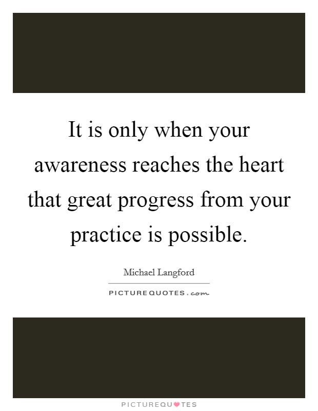 It is only when your awareness reaches the heart that great progress from your practice is possible. Picture Quote #1