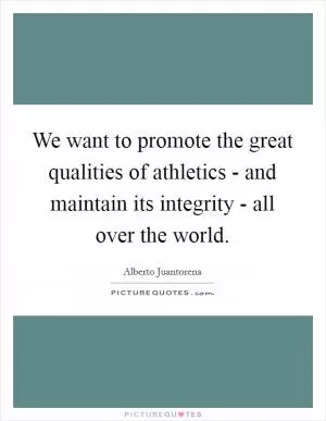 We want to promote the great qualities of athletics - and maintain its integrity - all over the world Picture Quote #1
