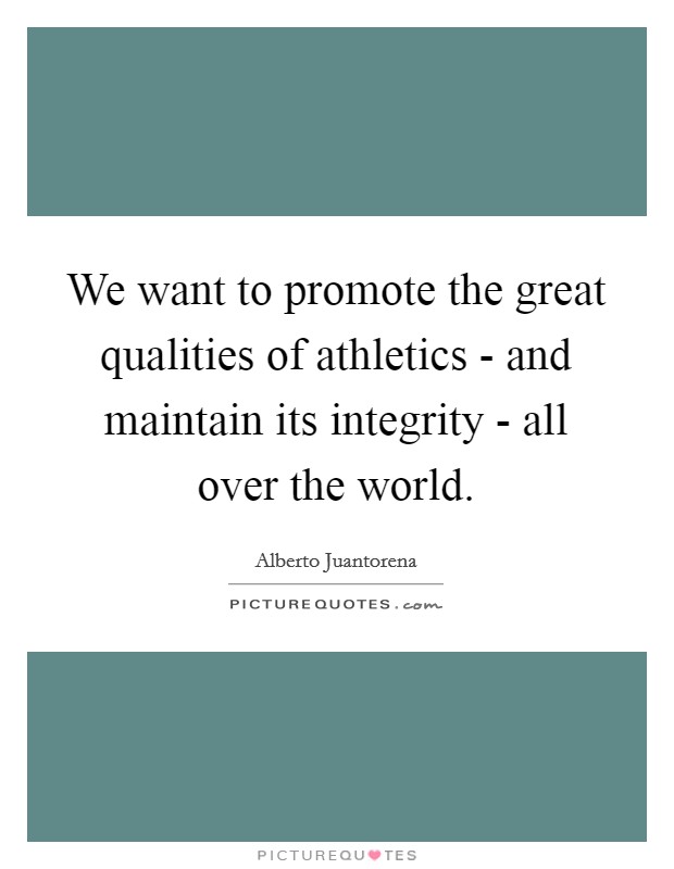 We want to promote the great qualities of athletics - and maintain its integrity - all over the world. Picture Quote #1