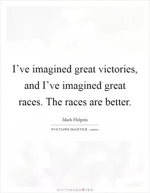 I’ve imagined great victories, and I’ve imagined great races. The races are better Picture Quote #1