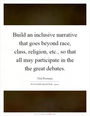Build an inclusive narrative that goes beyond race, class, religion, etc., so that all may participate in the the great debates Picture Quote #1
