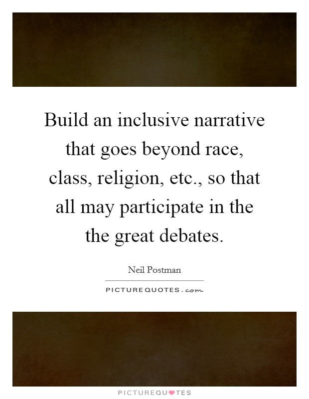 Build an inclusive narrative that goes beyond race, class, religion, etc., so that all may participate in the the great debates. Picture Quote #1