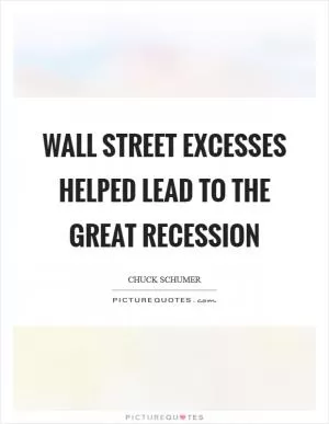 Wall Street excesses helped lead to the Great Recession Picture Quote #1