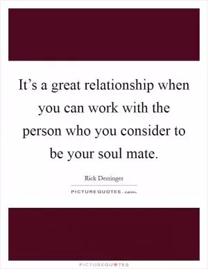 It’s a great relationship when you can work with the person who you consider to be your soul mate Picture Quote #1