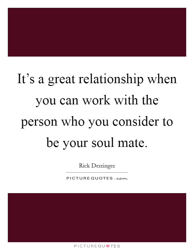 It's a great relationship when you can work with the person who you consider to be your soul mate. Picture Quote #1