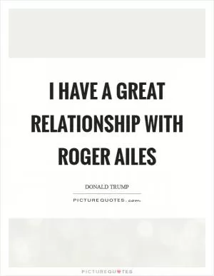 I have a great relationship with Roger Ailes Picture Quote #1