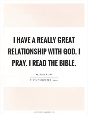 I have a really great relationship with God. I pray. I read the Bible Picture Quote #1