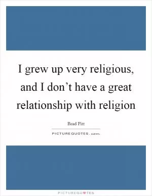 I grew up very religious, and I don’t have a great relationship with religion Picture Quote #1