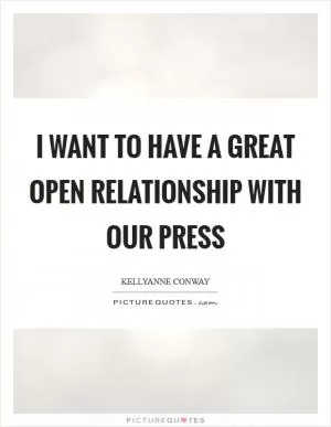 I want to have a great open relationship with our press Picture Quote #1
