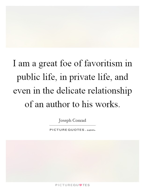 I am a great foe of favoritism in public life, in private life, and even in the delicate relationship of an author to his works. Picture Quote #1