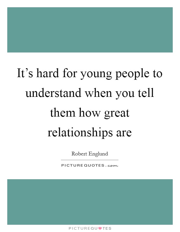 It's hard for young people to understand when you tell them how great relationships are Picture Quote #1